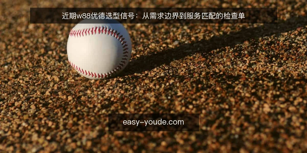 近期w88优德选型信号：从需求边界到服务匹配的检查单 — 先界定需求边界，避免误读服务范围 配图