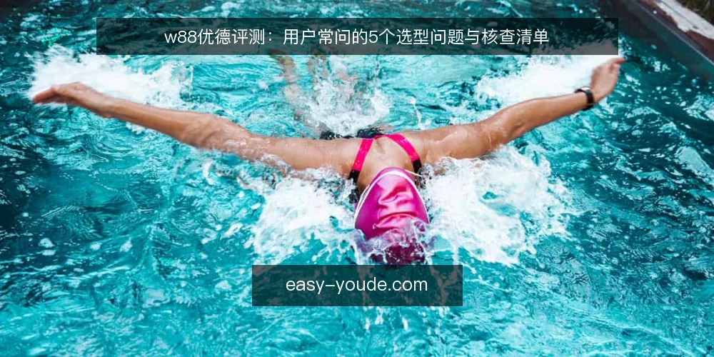 w88优德评测：用户常问的5个选型问题与核查清单 — 需要定义：w88优德到底解决什么问题？ 配图