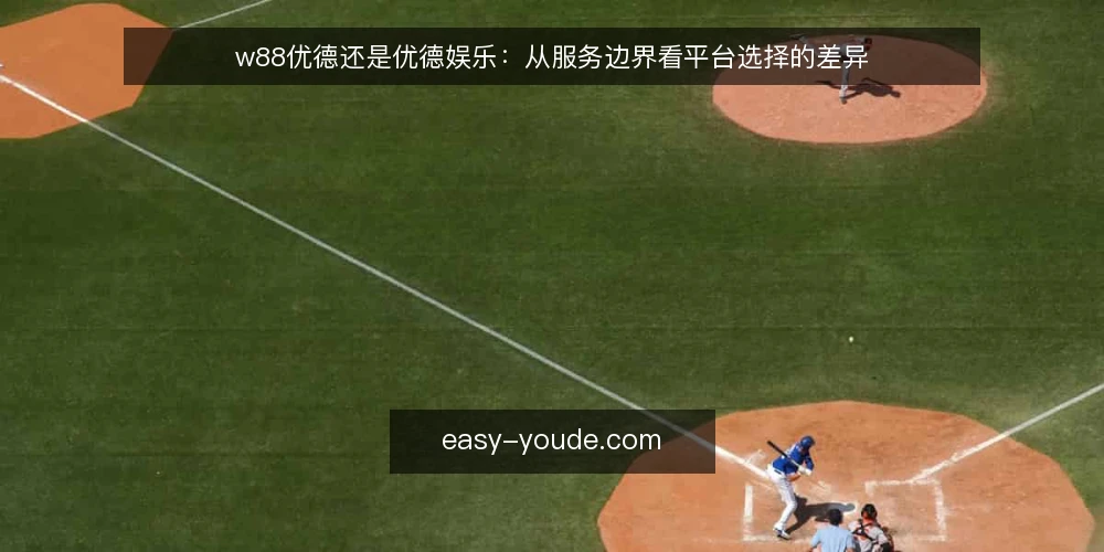 w88优德还是优德娱乐：从服务边界看平台选择的差异 — 为什么现在需要审计平台选择 配图