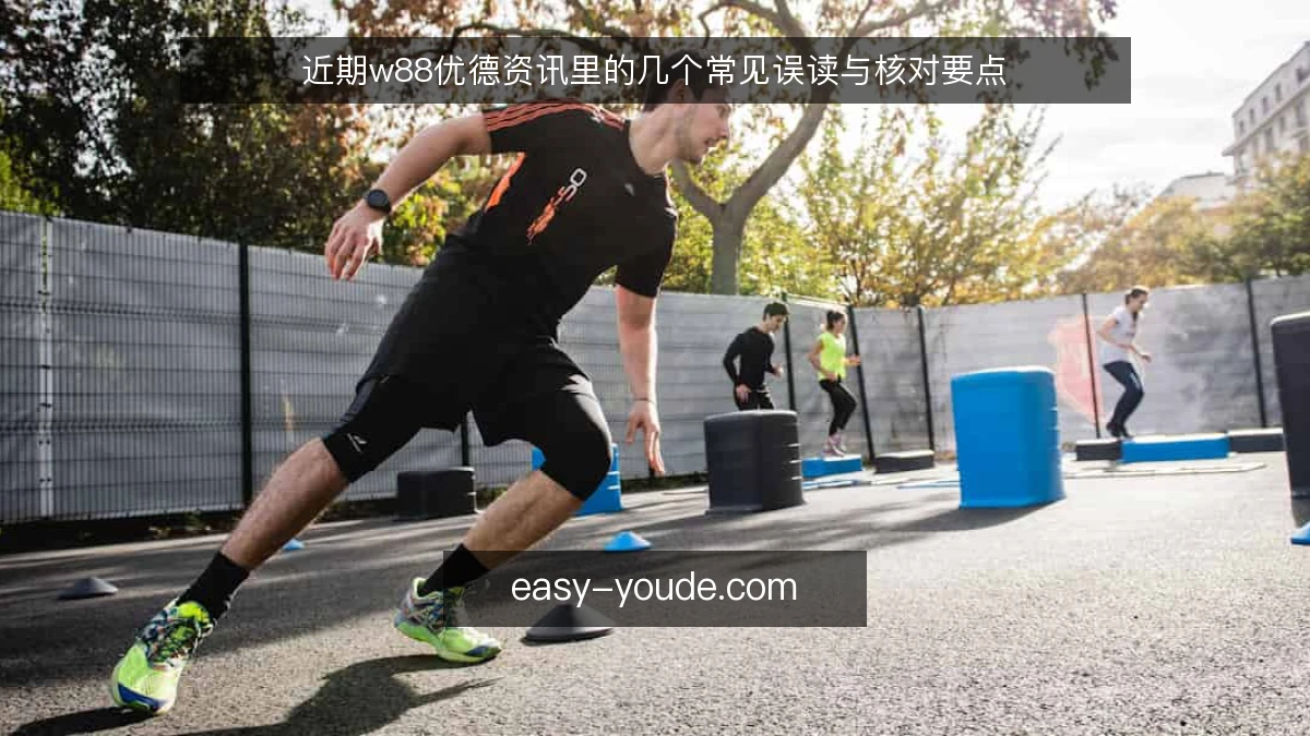 近期w88优德资讯里的几个常见误读与核对要点