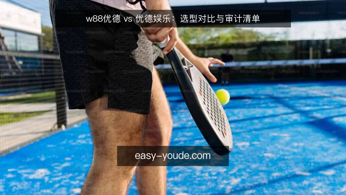 w88优德 vs 优德娱乐:选型对比与审计清单