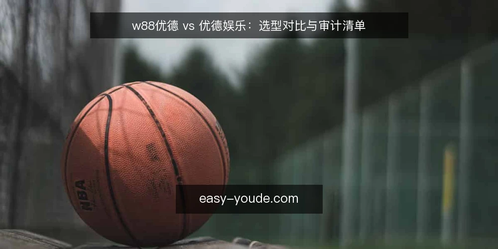 w88优德 vs 优德娱乐：选型对比与审计清单 — 为什么现在需要审计你的选择 配图