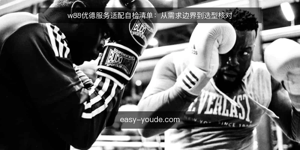 w88优德服务适配自检清单：从需求边界到选型核对 — 明确需求边界：先定义你的使用场景 配图