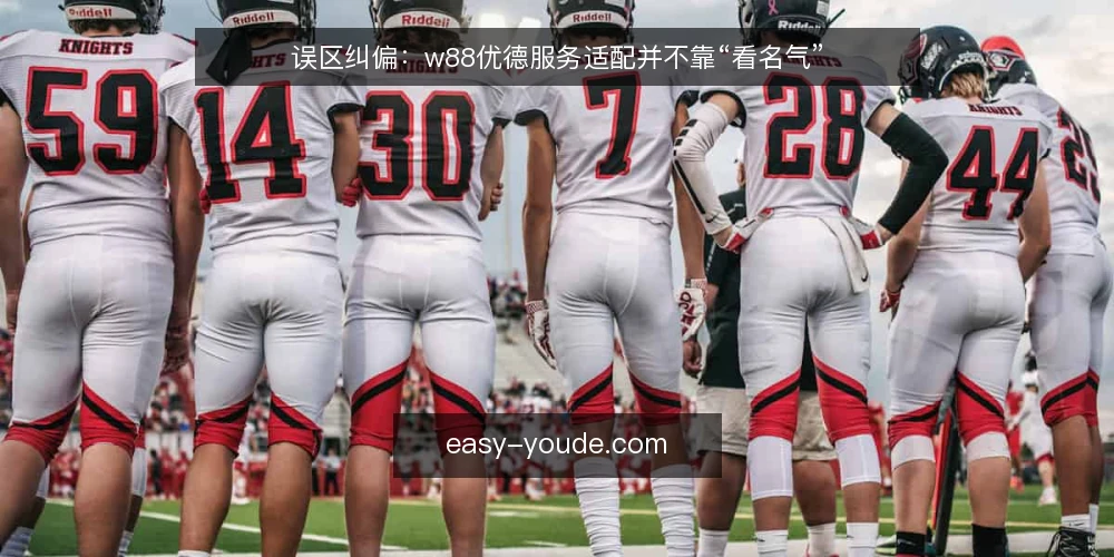 误区纠偏：w88优德服务适配并不靠“看名气” — 误区：名气大就代表适配，其实未必 配图