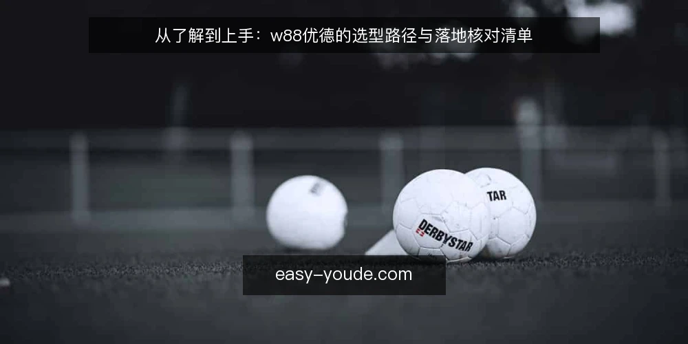 从了解到上手：w88优德的选型路径与落地核对清单 — 先看清使用场景：你真正要解决的是什么 配图