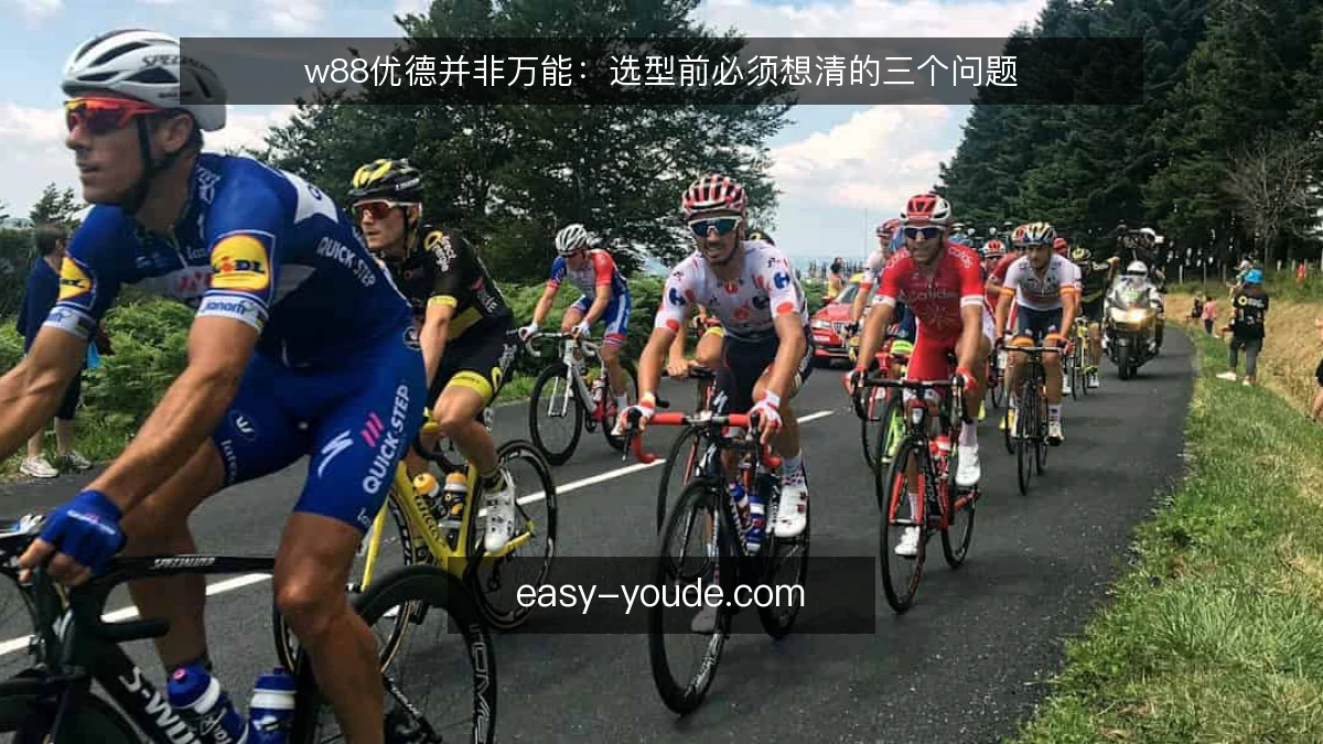 w88优德并非万能：选型前必须想清的三个问题