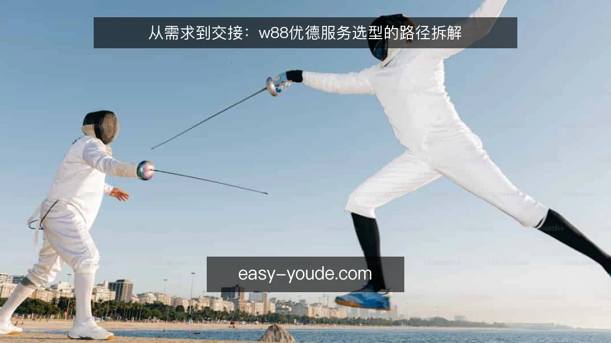 从需求到交接：w88优德服务选型的路径拆解