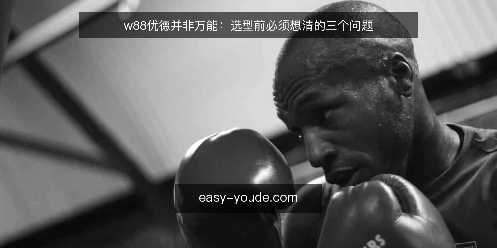 w88优德并非万能:选型前必须想清的三个问题 — 需求定义:先搞清楚你要解决什么问题 配图