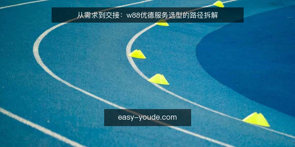 从需求到交接：w88优德服务选型的路径拆解 — 第一步：明确需求边界 配图