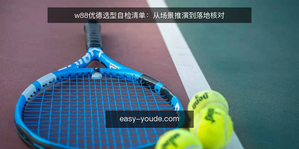 w88优德选型自检清单:从场景推演到落地核对 — 场景设定:先明确你要解决什么问题 配图
