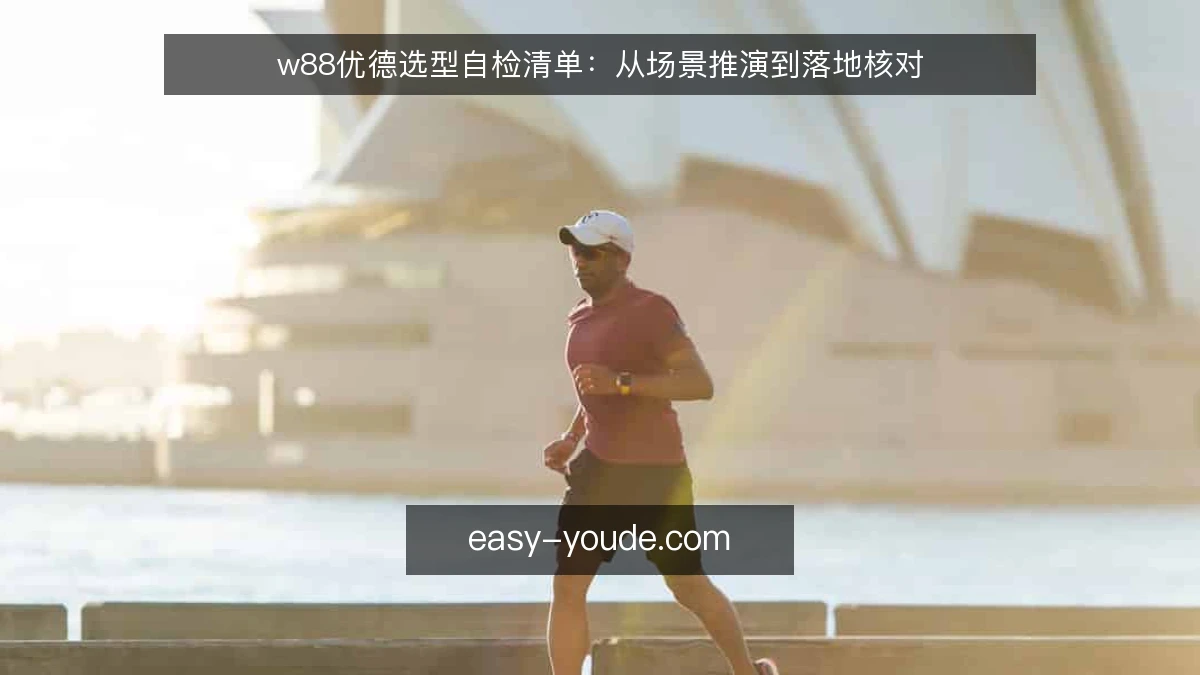 w88优德选型自检清单：从场景推演到落地核对