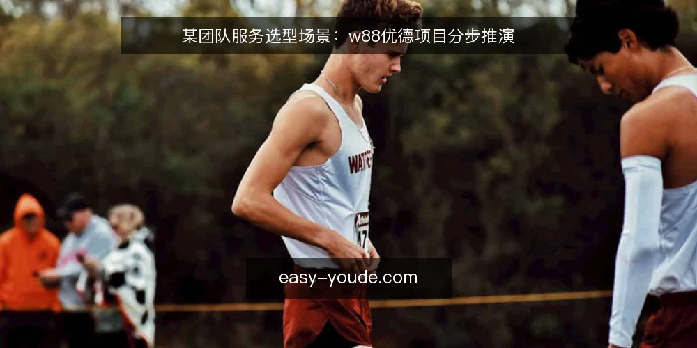某团队服务选型场景:w88优德项目分步推演 — 明确场景与约束 配图