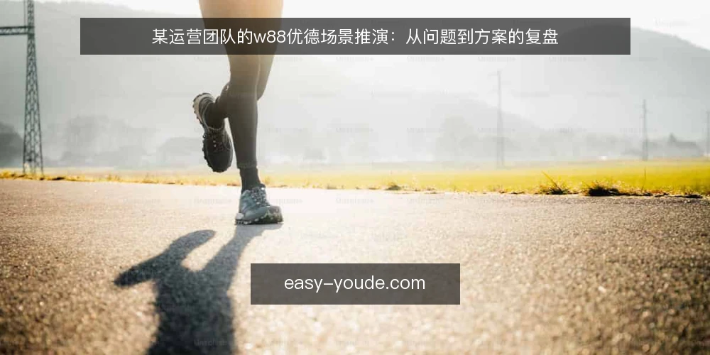 某运营团队的w88优德场景推演:从问题到方案的复盘 — 场景设定:运营中遇到的具体问题 配图