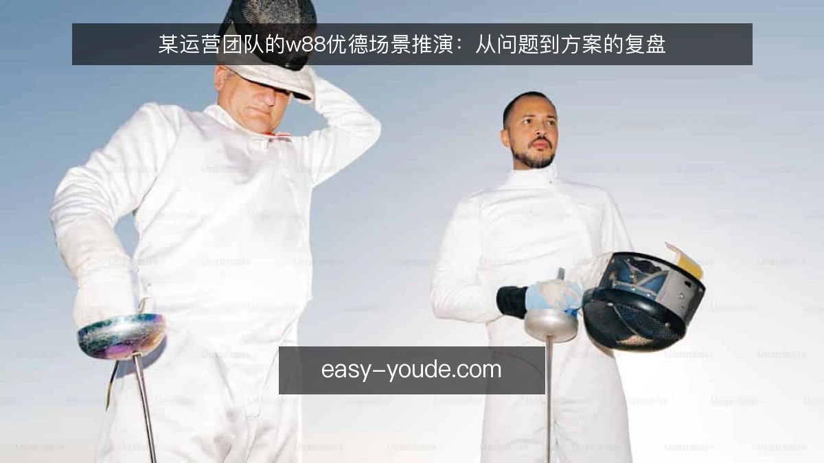 某运营团队的w88优德场景推演：从问题到方案的复盘