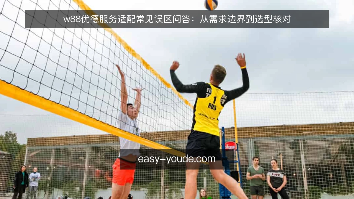 w88优德服务适配常见误区问答:从需求边界到选型核对