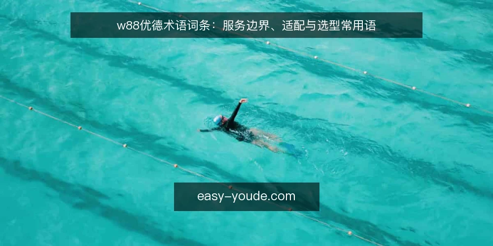 w88优德术语词条：服务边界、适配与选型常用语 — 信号词条：哪些术语先出现 配图