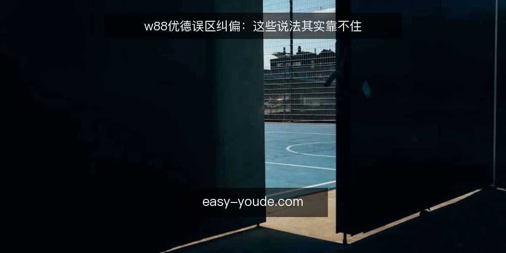 w88优德误区纠偏:这些说法其实靠不住 — 先厘清:关于w88优德资讯的误读从何而来 配图