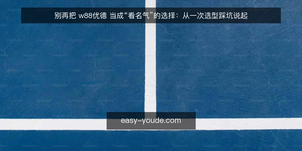 别再把 w88优德 当成“看名气”的选择:从一次选型踩坑说起 — 从一次选型踩坑说起 配图