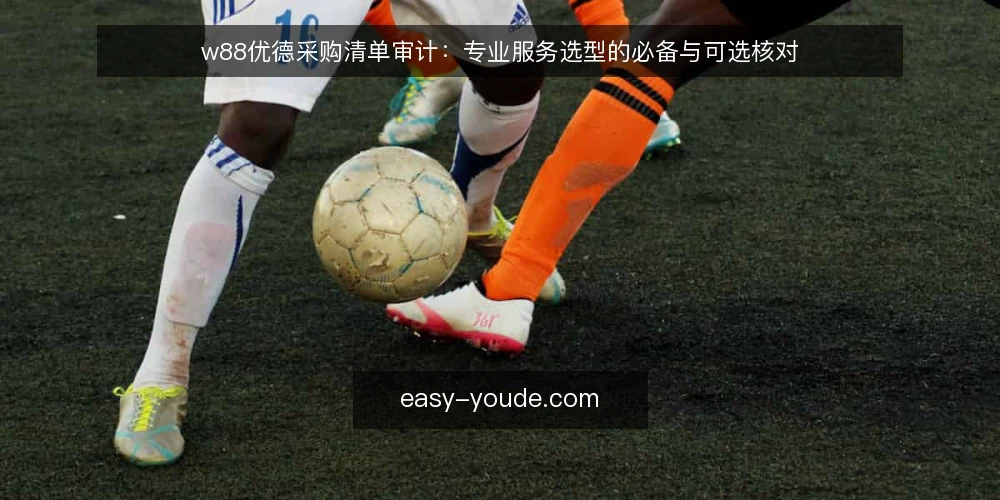 w88优德采购清单审计：专业服务选型的必备与可选核对 — 为什么现在要做一次采购清单审计 配图