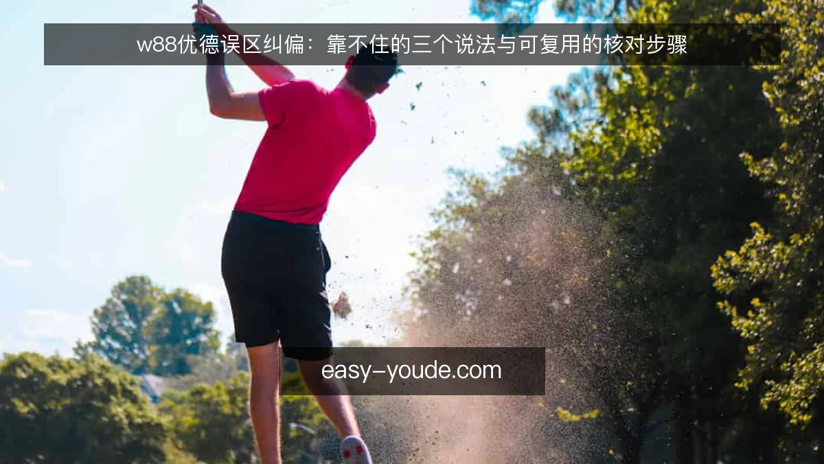 w88优德误区纠偏：靠不住的三个说法与可复用的核对步骤
