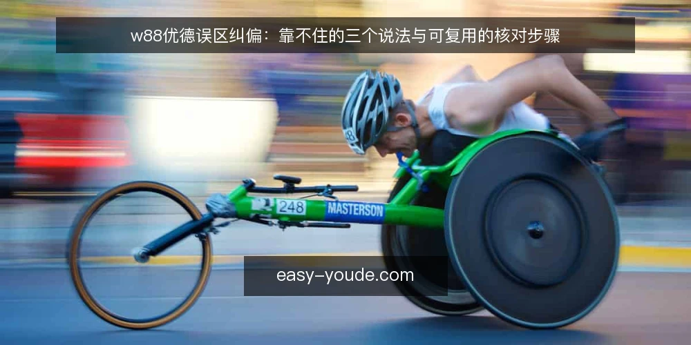 w88优德误区纠偏：靠不住的三个说法与可复用的核对步骤 — 先备好核对材料 配图